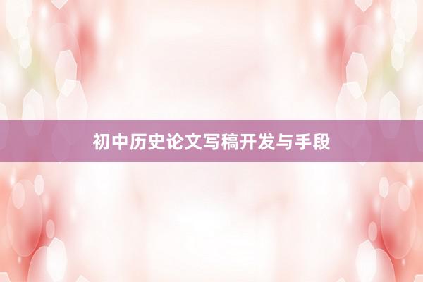 初中历史论文写稿开发与手段