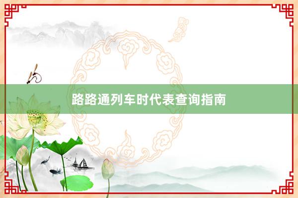 路路通列车时代表查询指南