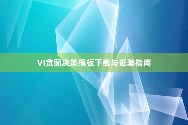 VI贪图决策模板下载与诳骗指南
