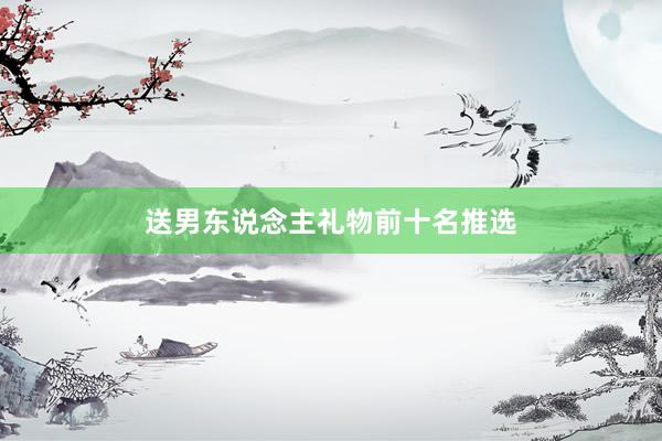 送男东说念主礼物前十名推选