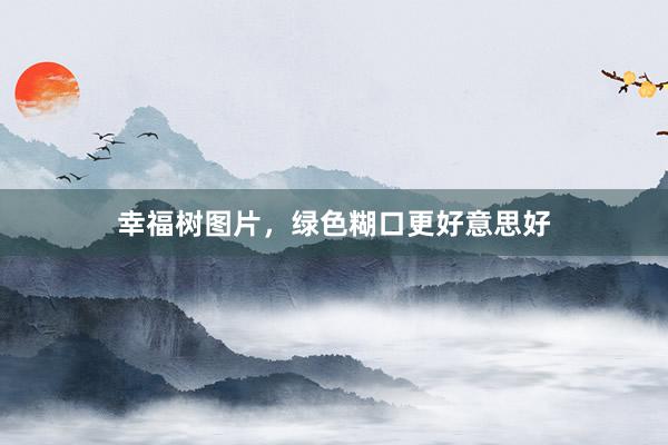 幸福树图片，绿色糊口更好意思好